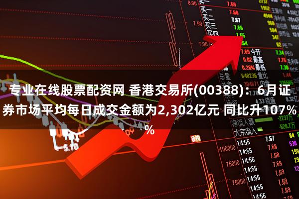 专业在线股票配资网 香港交易所(00388)：6月证券市场平均每日成交金额为2,302亿元 同比升107%