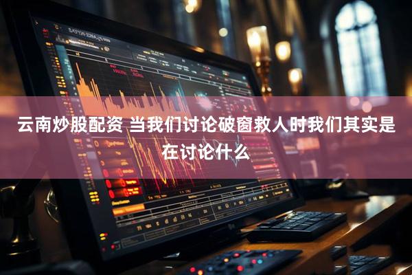 云南炒股配资 当我们讨论破窗救人时我们其实是在讨论什么