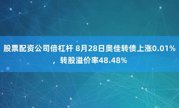 股票配资公司倍杠杆 8月28日奥佳转债上涨0.01%，转股溢价率48.48%