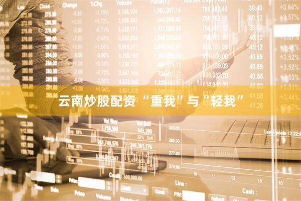 云南炒股配资 “重我”与“轻我”