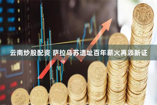云南炒股配资 萨拉乌苏遗址百年薪火再添新证
