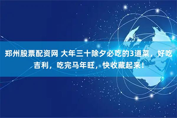 郑州股票配资网 大年三十除夕必吃的3道菜，好吃吉利，吃完马年旺，快收藏起来！