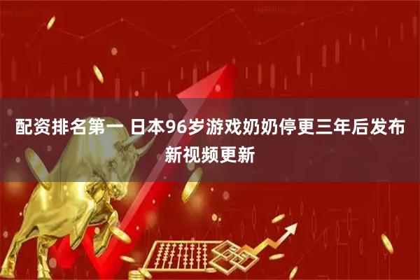 配资排名第一 日本96岁游戏奶奶停更三年后发布新视频更新