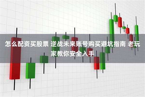 怎么配资买股票 逆战未来账号购买避坑指南 老玩家教你安全入手
